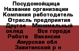 Посудомойщица › Название организации ­ Компания-работодатель › Отрасль предприятия ­ Другое › Минимальный оклад ­ 1 - Все города Работа » Вакансии   . Амурская обл.,Завитинский р-н